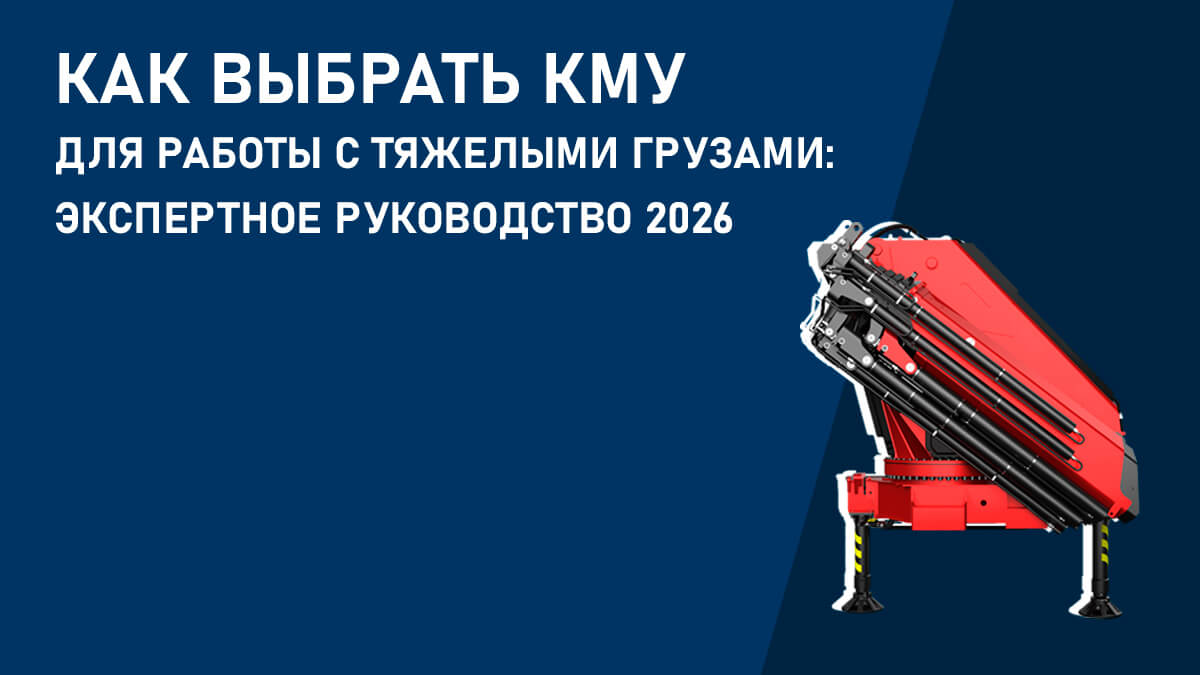 Как выбрать КМУ для работы с тяжелыми грузами: экспертное руководство 2026